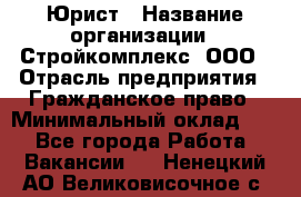 Юрист › Название организации ­ Стройкомплекс, ООО › Отрасль предприятия ­ Гражданское право › Минимальный оклад ­ 1 - Все города Работа » Вакансии   . Ненецкий АО,Великовисочное с.